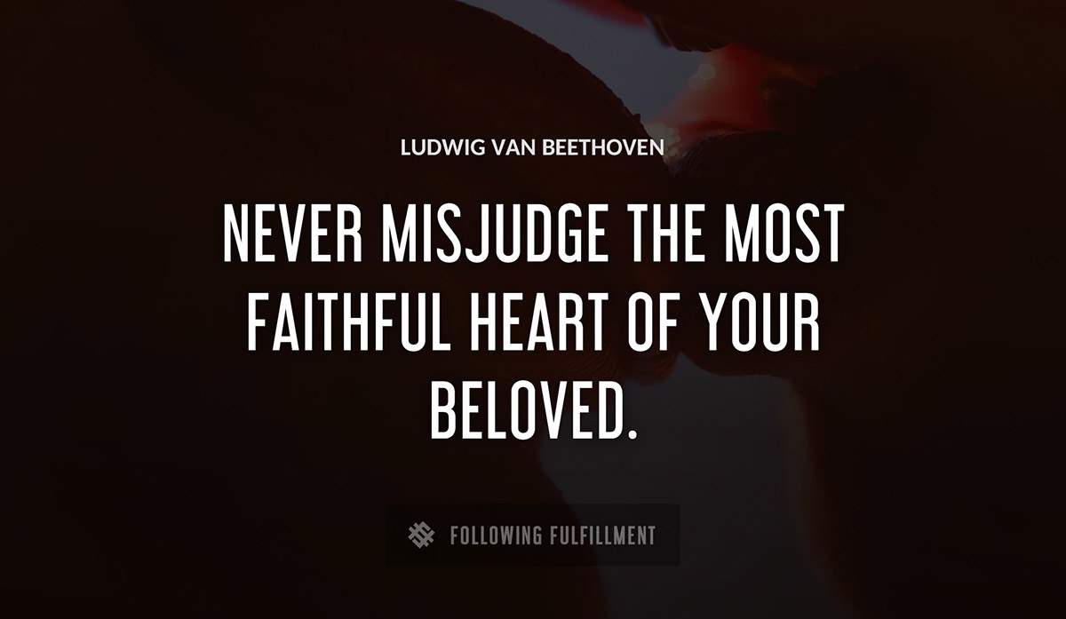 never misjudge the most faithful heart of your beloved Ludwig Van Beethoven quote