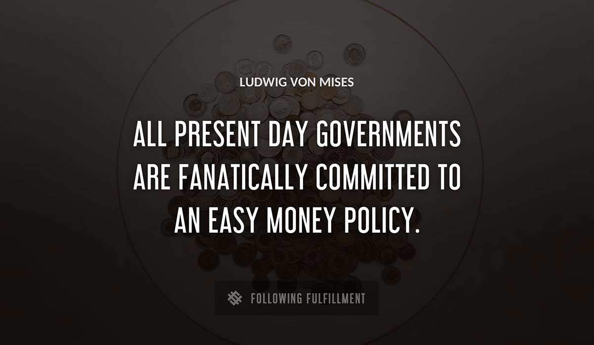 all present day governments are fanatically committed to an easy money policy Ludwig Von Mises quote