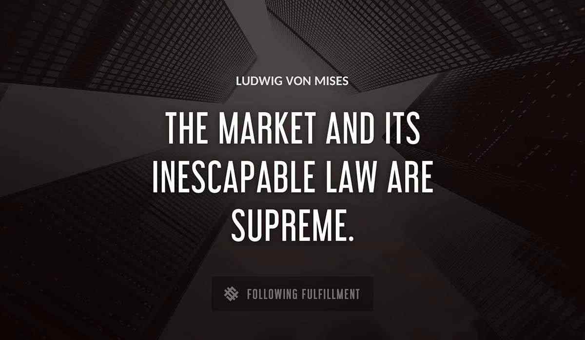 the market and its inescapable law are supreme Ludwig Von Mises quote