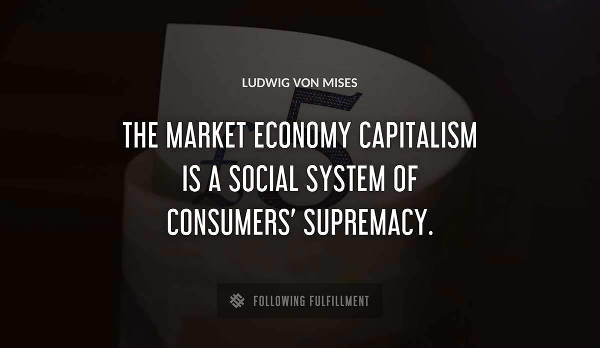 the market economy capitalism is a social system of consumers supremacy Ludwig Von Mises quote