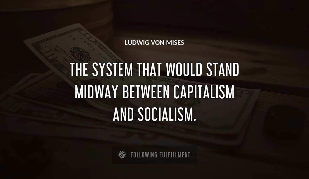 the system that would stand midway between capitalism and socialism Ludwig Von Mises quote