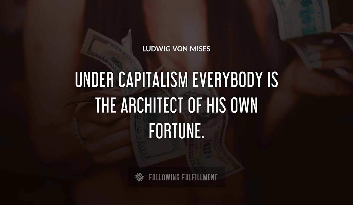 under capitalism everybody is the architect of his own fortune Ludwig Von Mises quote