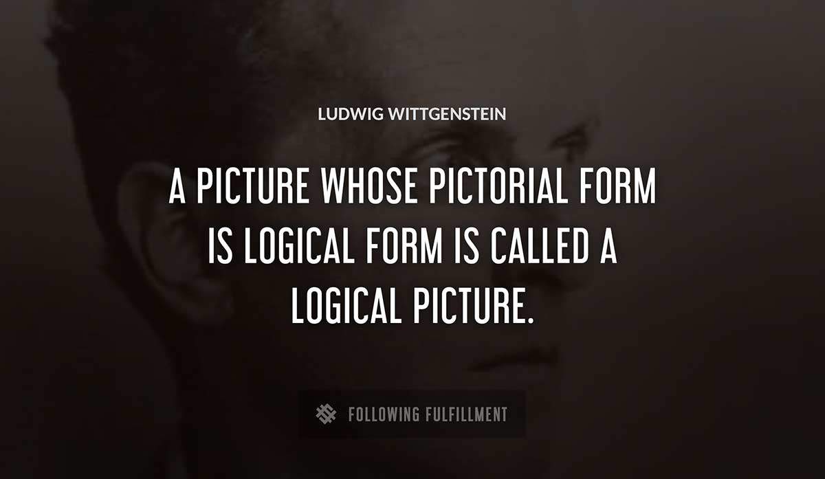 a picture whose pictorial form is logical form is called a logical picture Ludwig Wittgenstein quote