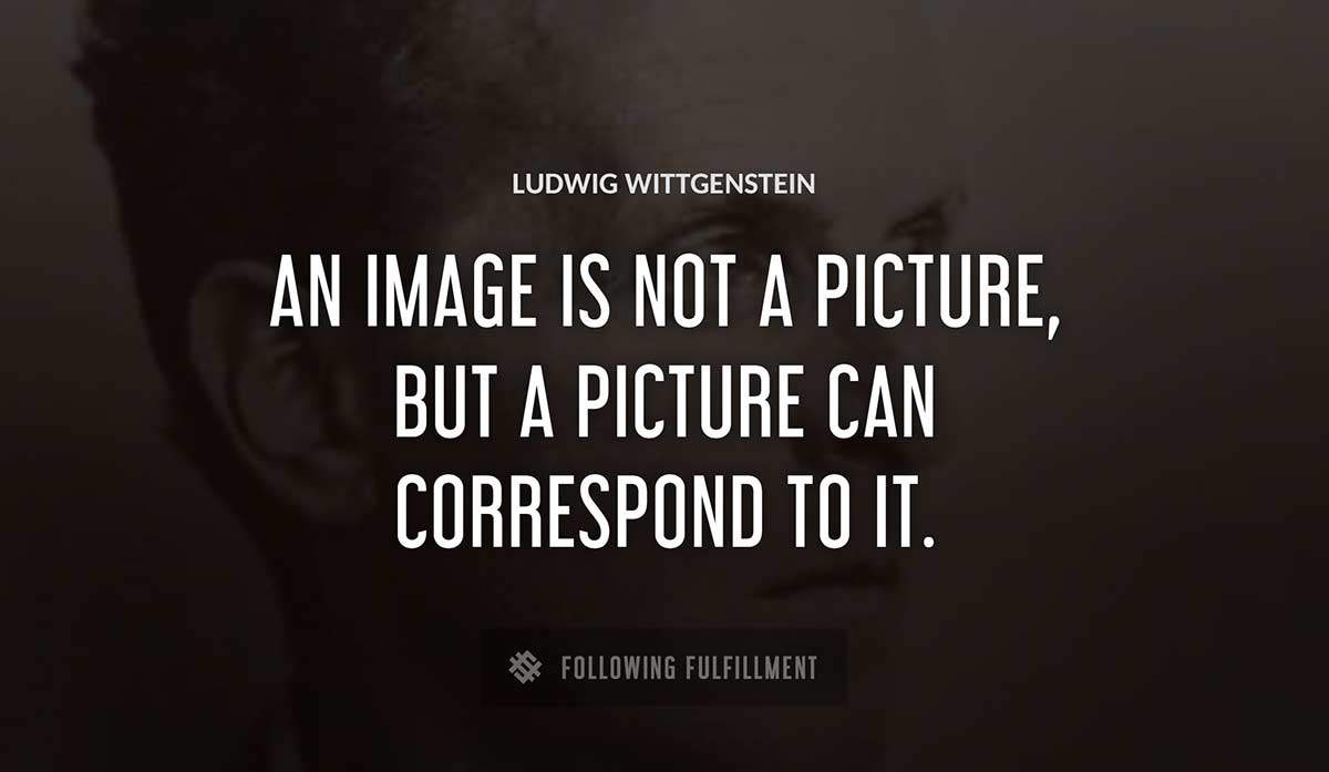 an image is not a picture but a picture can correspond to it Ludwig Wittgenstein quote