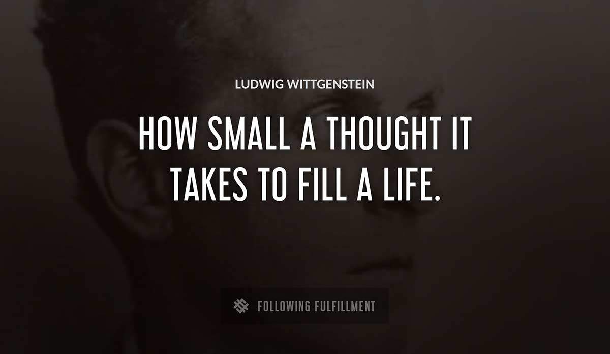 how small a thought it takes to fill a life Ludwig Wittgenstein quote
