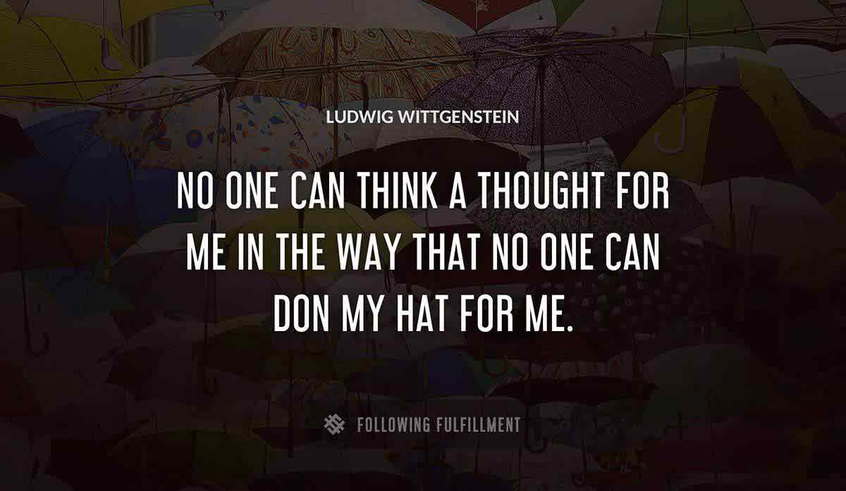 no one can think a thought for me in the way that no one can don my hat for me Ludwig Wittgenstein quote