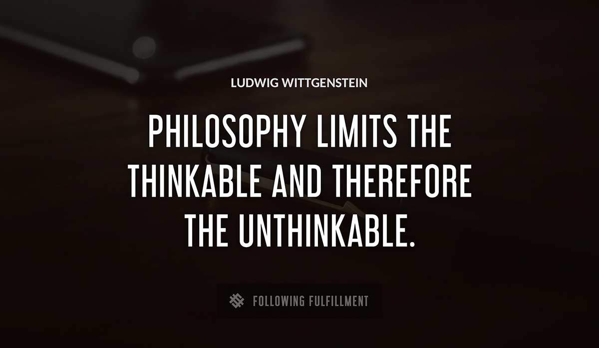 philosophy limits the thinkable and therefore the unthinkable Ludwig Wittgenstein quote