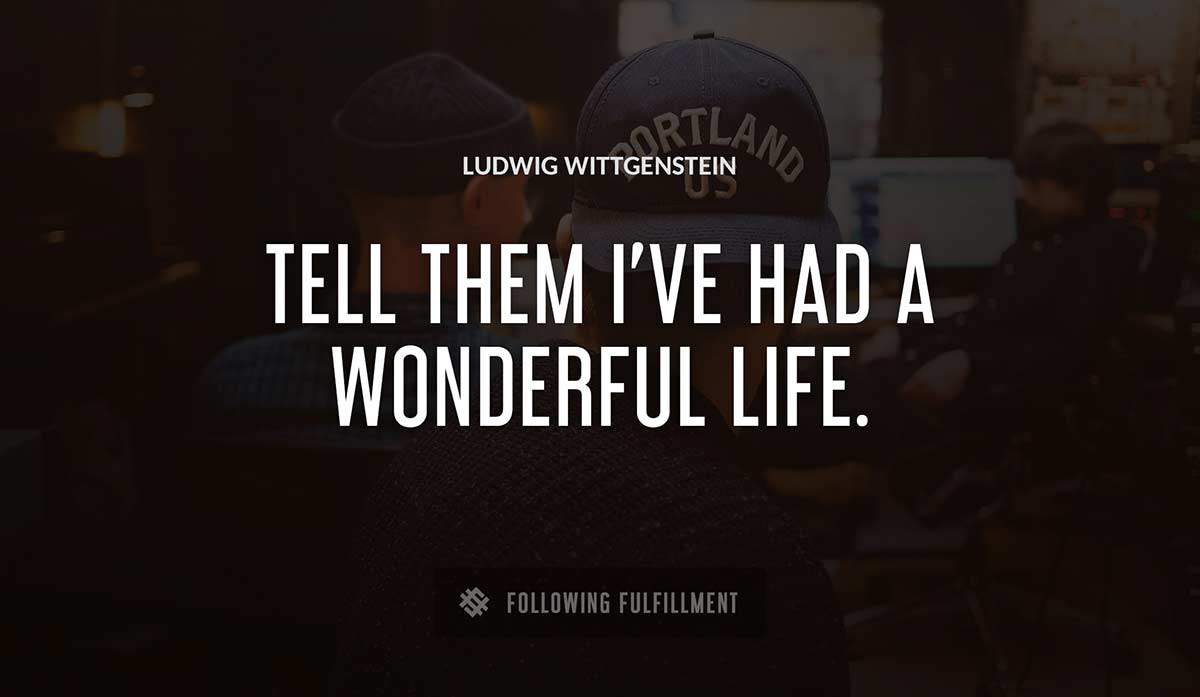 tell them i ve had a wonderful life Ludwig Wittgenstein quote