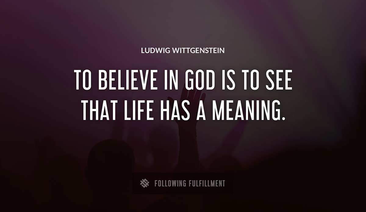 to believe in god is to see that life has a meaning Ludwig Wittgenstein quote