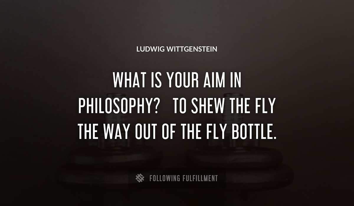 what is your aim in philosophy to shew the fly the way out of the fly bottle Ludwig Wittgenstein quote
