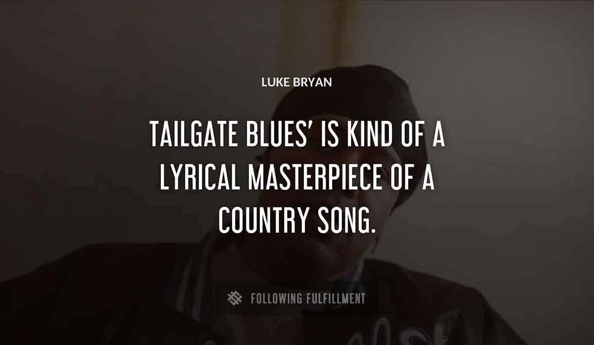 tailgate blues is kind of a lyrical masterpiece of a country song Luke Bryan quote