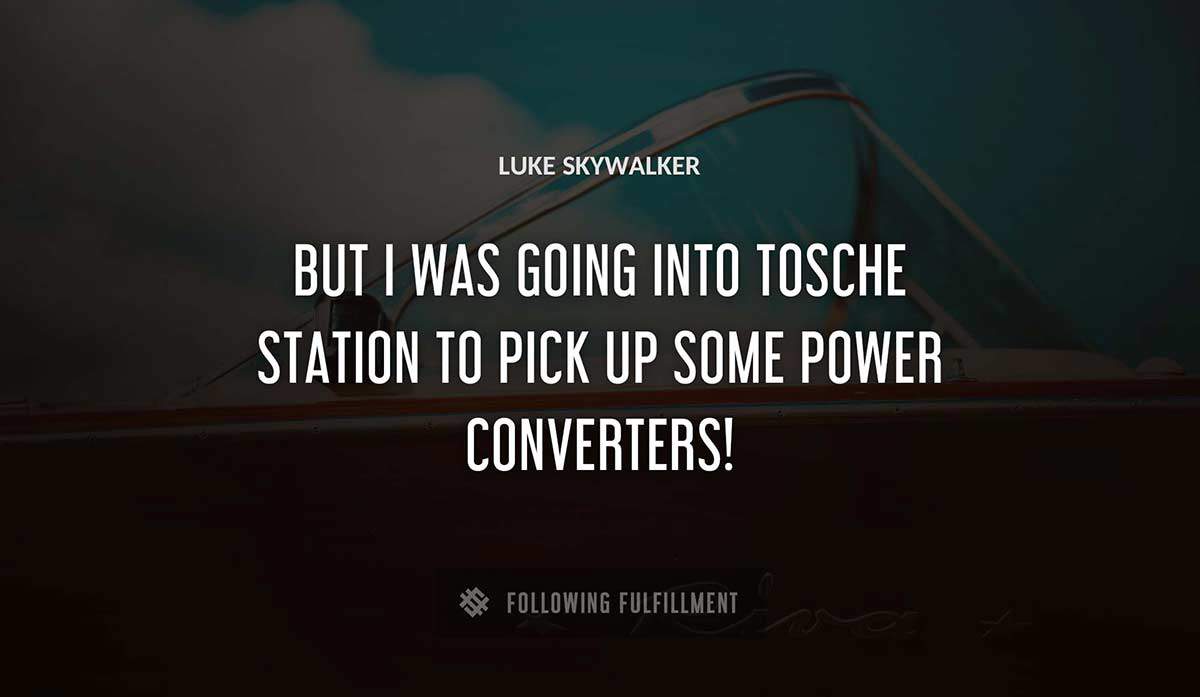 but i was going into tosche station to pick up some power converters Luke Skywalker quote