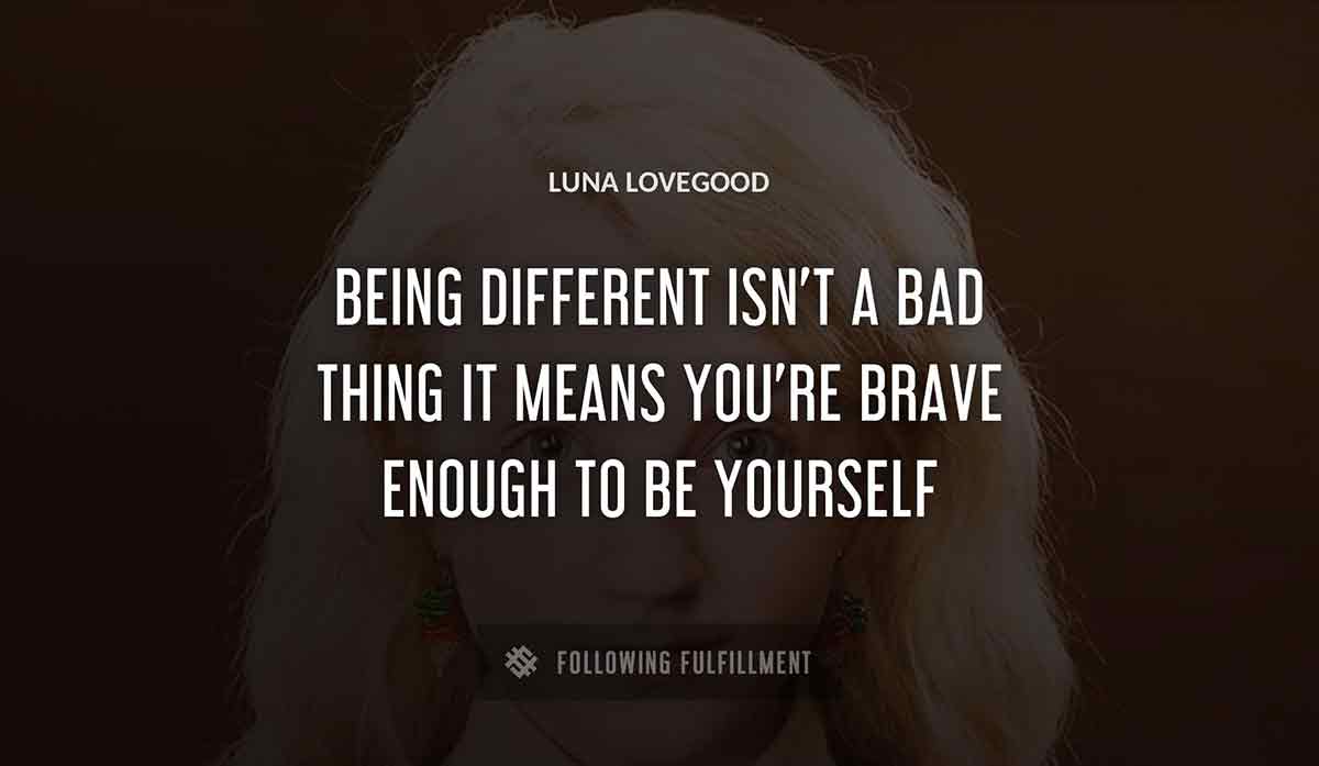 being different isn t a bad thing it means you re brave enough to be yourself Luna Lovegood quote