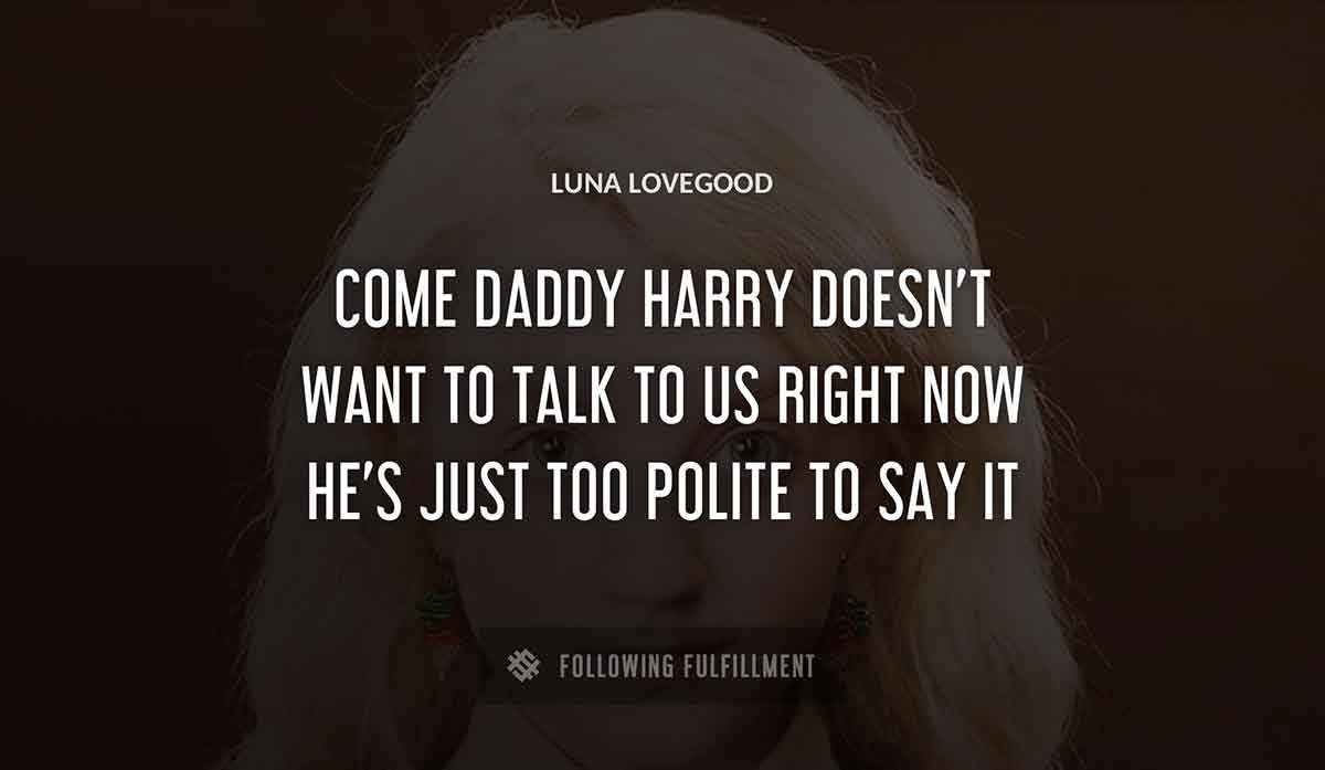 come daddy harry doesn t want to talk to us right now he s just too polite to say it Luna Lovegood quote