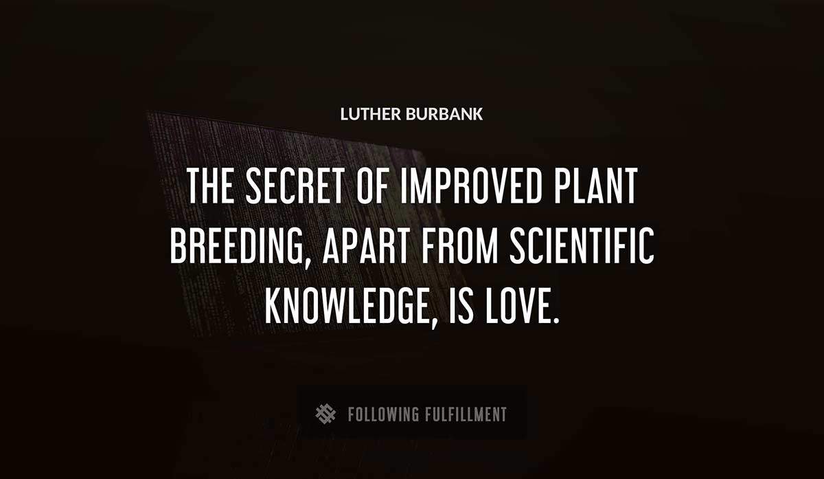the secret of improved plant breeding apart from scientific knowledge is love Luther Burbank quote