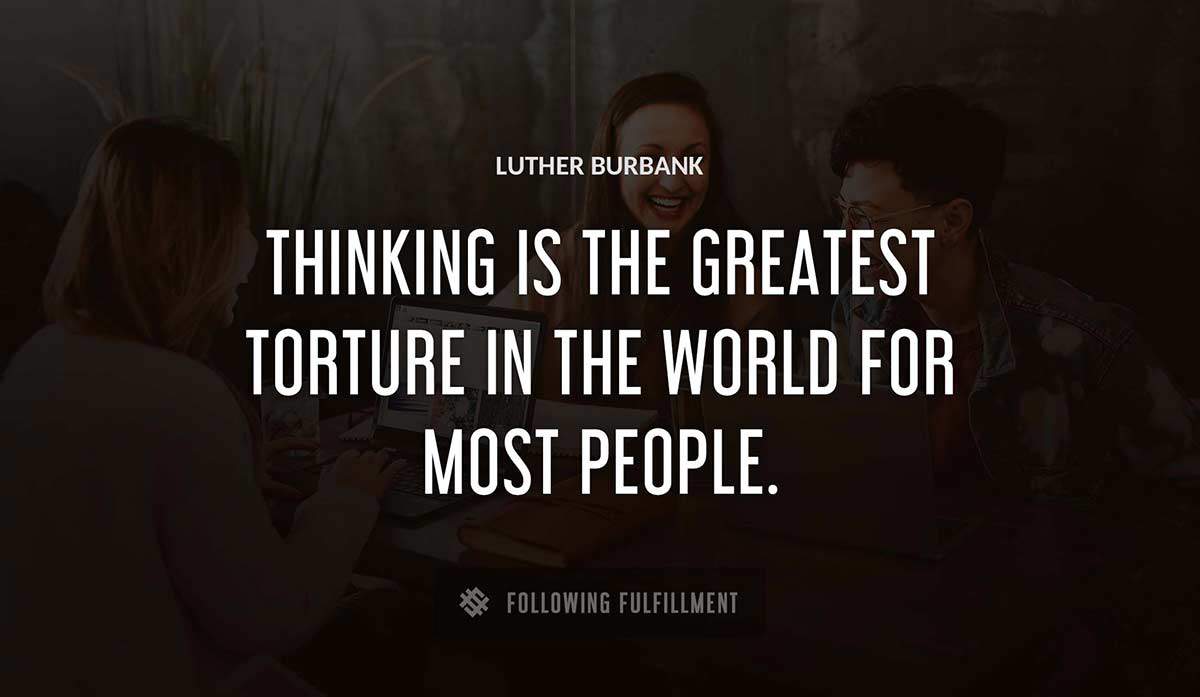 thinking is the greatest torture in the world for most people Luther Burbank quote