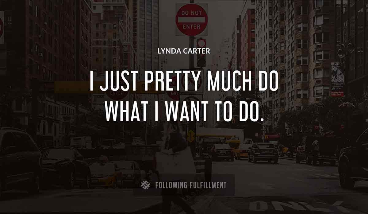 i just pretty much do what i want to do Lynda Carter quote