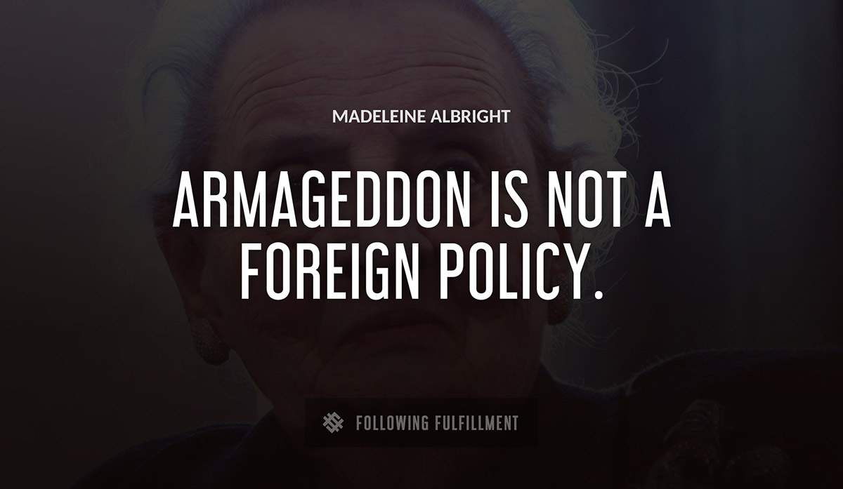 armageddon is not a foreign policy Madeleine Albright quote