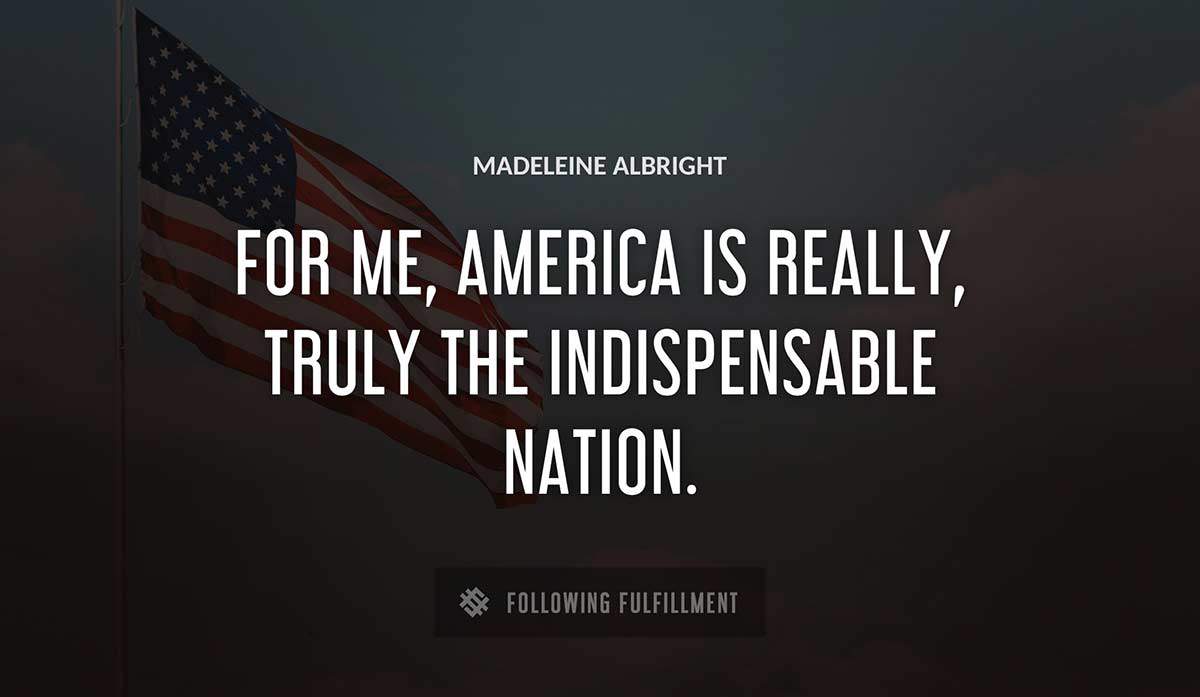 for me america is really truly the indispensable nation Madeleine Albright quote