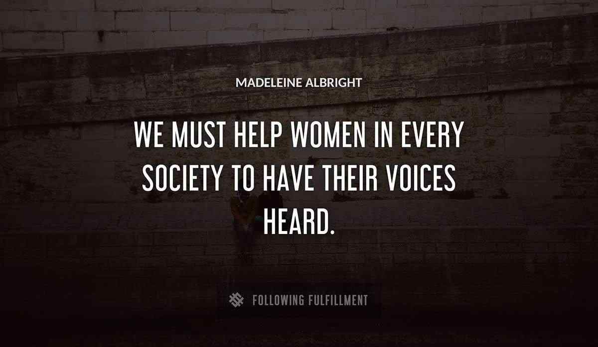 we must help women in every society to have their voices heard Madeleine Albright quote