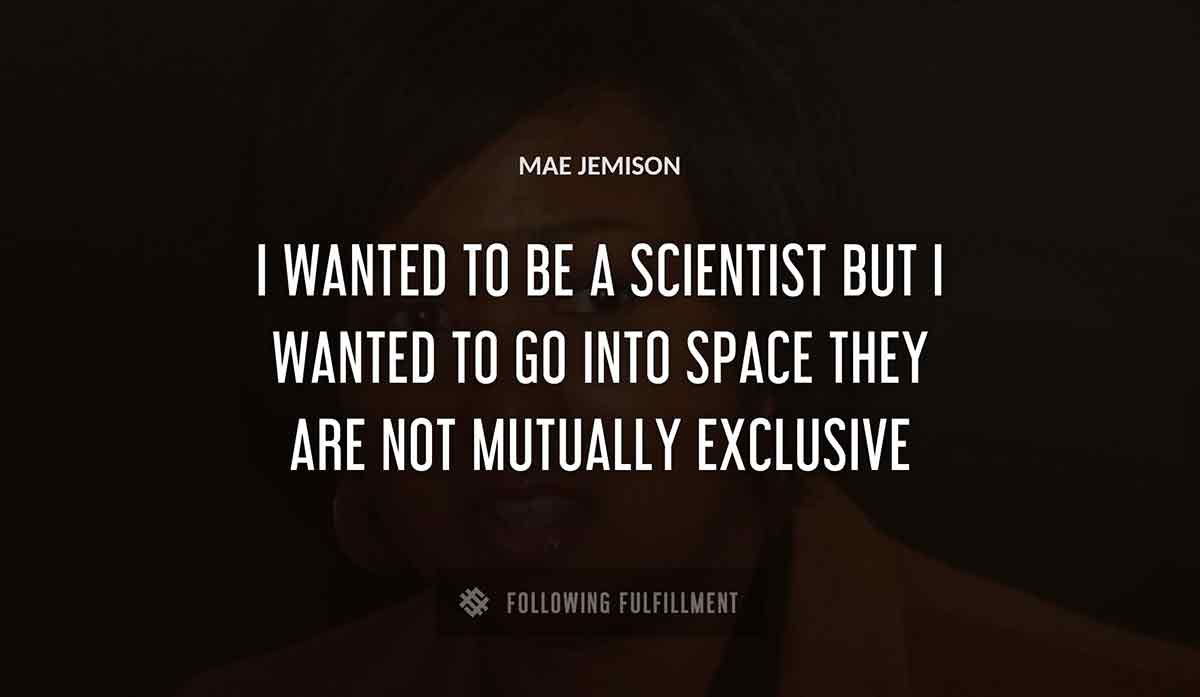 i wanted to be a scientist but i wanted to go into space they are not mutually exclusive Mae Jemison quote