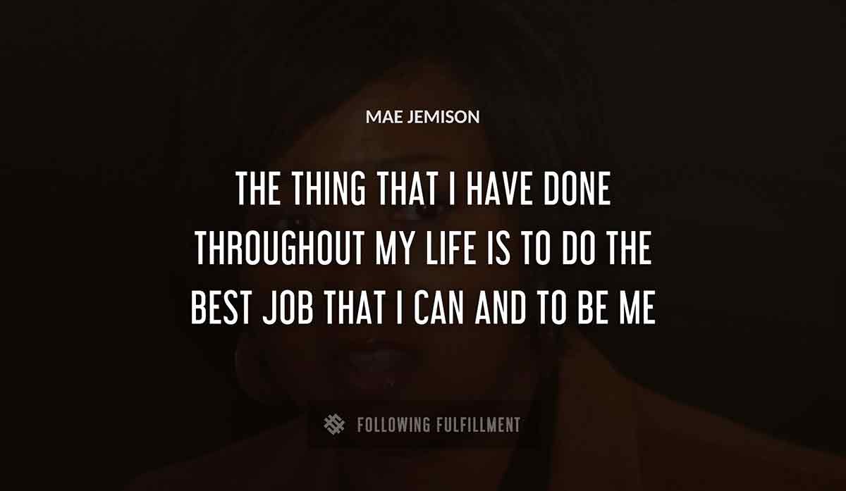 the thing that i have done throughout my life is to do the best job that i can and to be me Mae Jemison quote