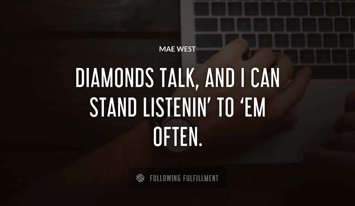 diamonds talk and i can stand listenin to em often Mae West quote