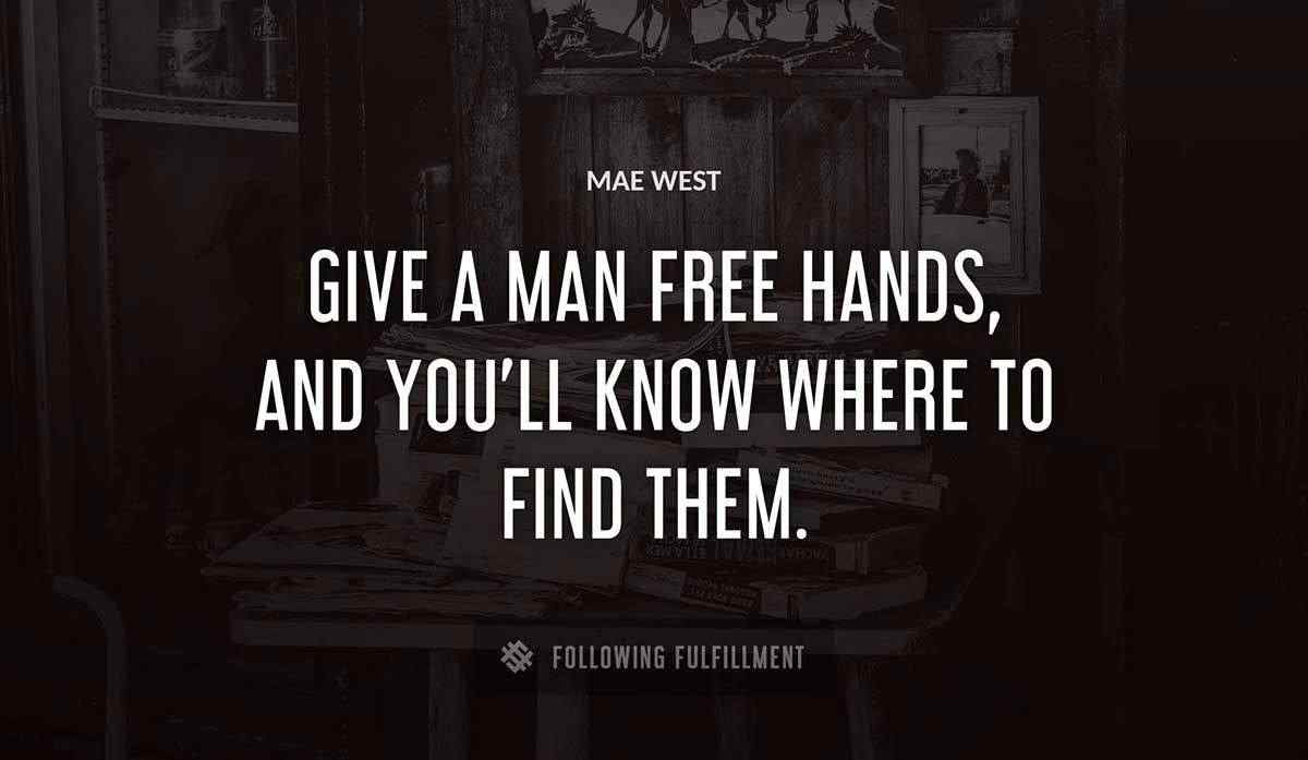 give a man free hands and you ll know where to find them Mae West quote