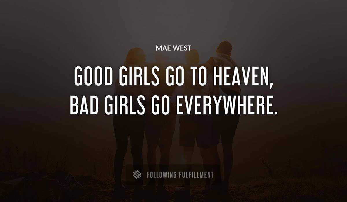 good girls go to heaven bad girls go everywhere Mae West quote