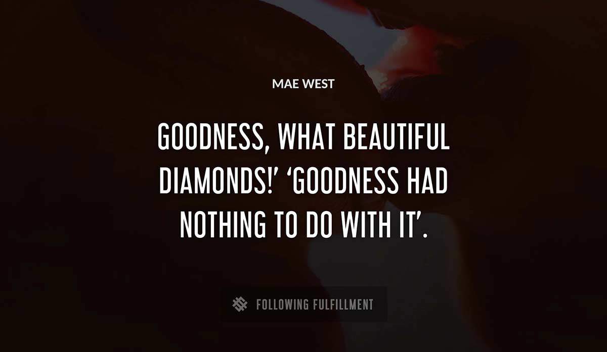 goodness what beautiful diamonds goodness had nothing to do with it Mae West quote