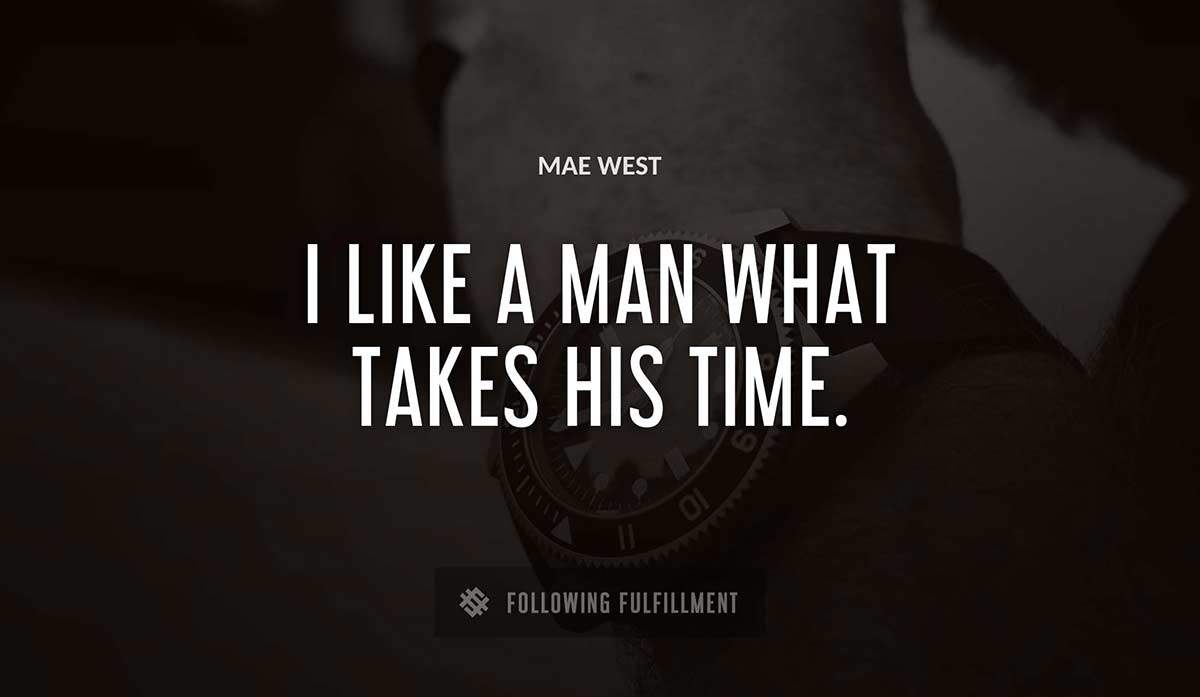 i like a man what takes his time Mae West quote