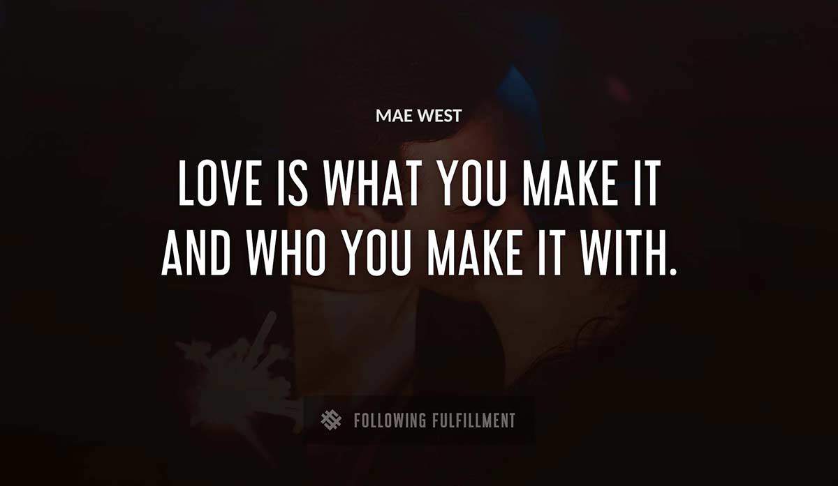 love is what you make it and who you make it with Mae West quote