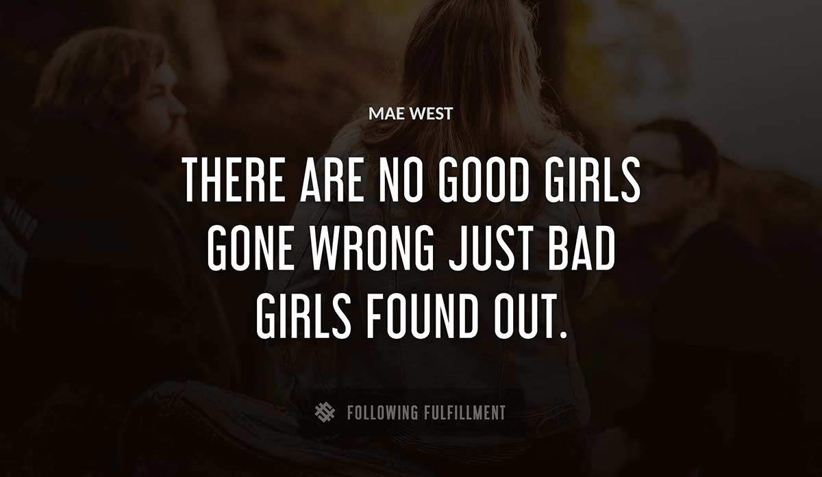 there are no good girls gone wrong just bad girls found out Mae West quote