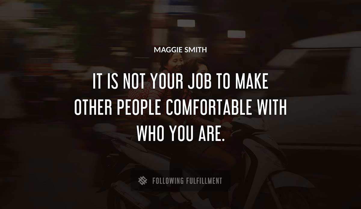 it is not your job to make other people comfortable with who you are Maggie Smith quote