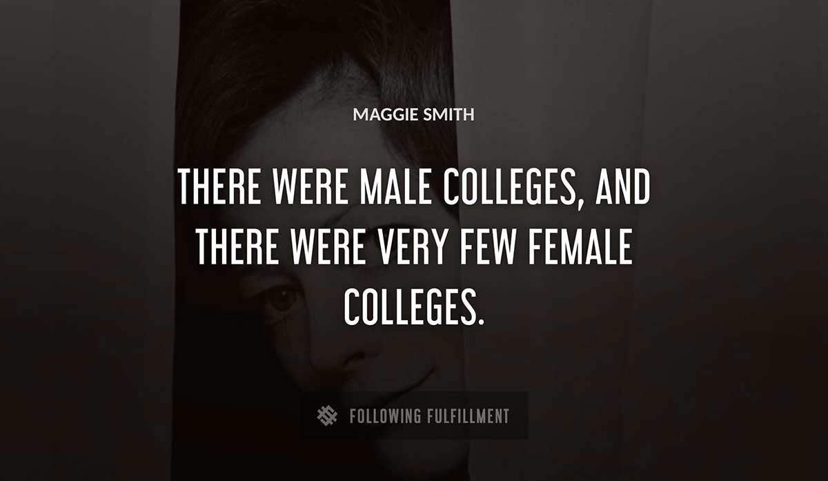 there were male colleges and there were very few female colleges Maggie Smith quote