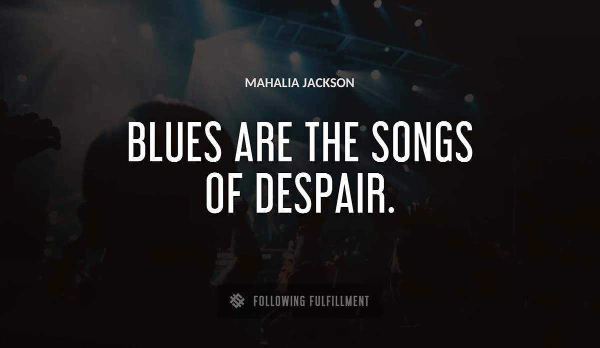 blues are the songs of despair Mahalia Jackson quote