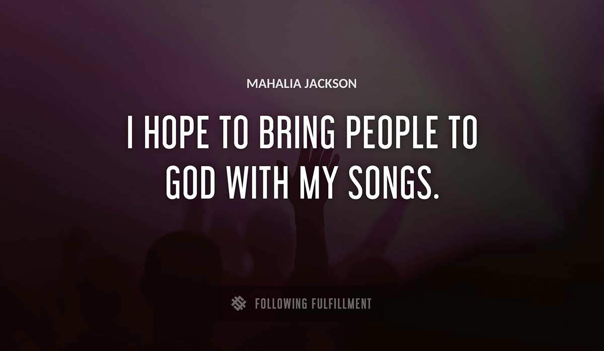 i hope to bring people to god with my songs Mahalia Jackson quote
