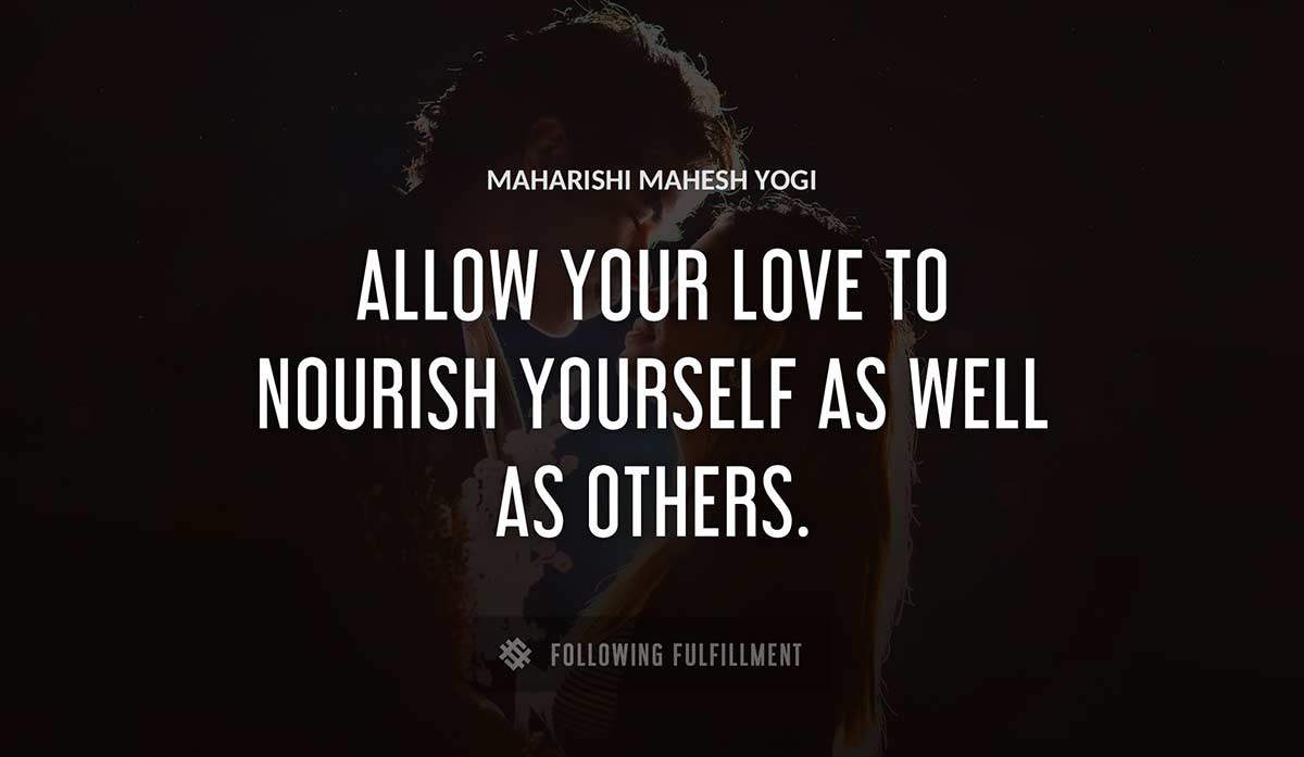 allow your love to nourish yourself as well as others Maharishi Mahesh Yogi quote
