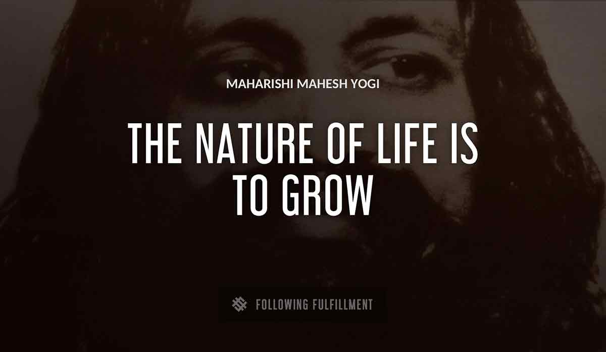 the nature of life is to grow Maharishi Mahesh Yogi quote