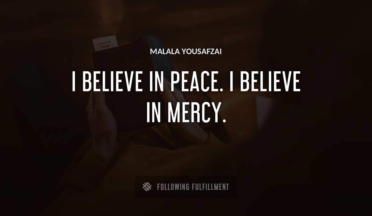 i believe in peace i believe in mercy Malala Yousafzai quote
