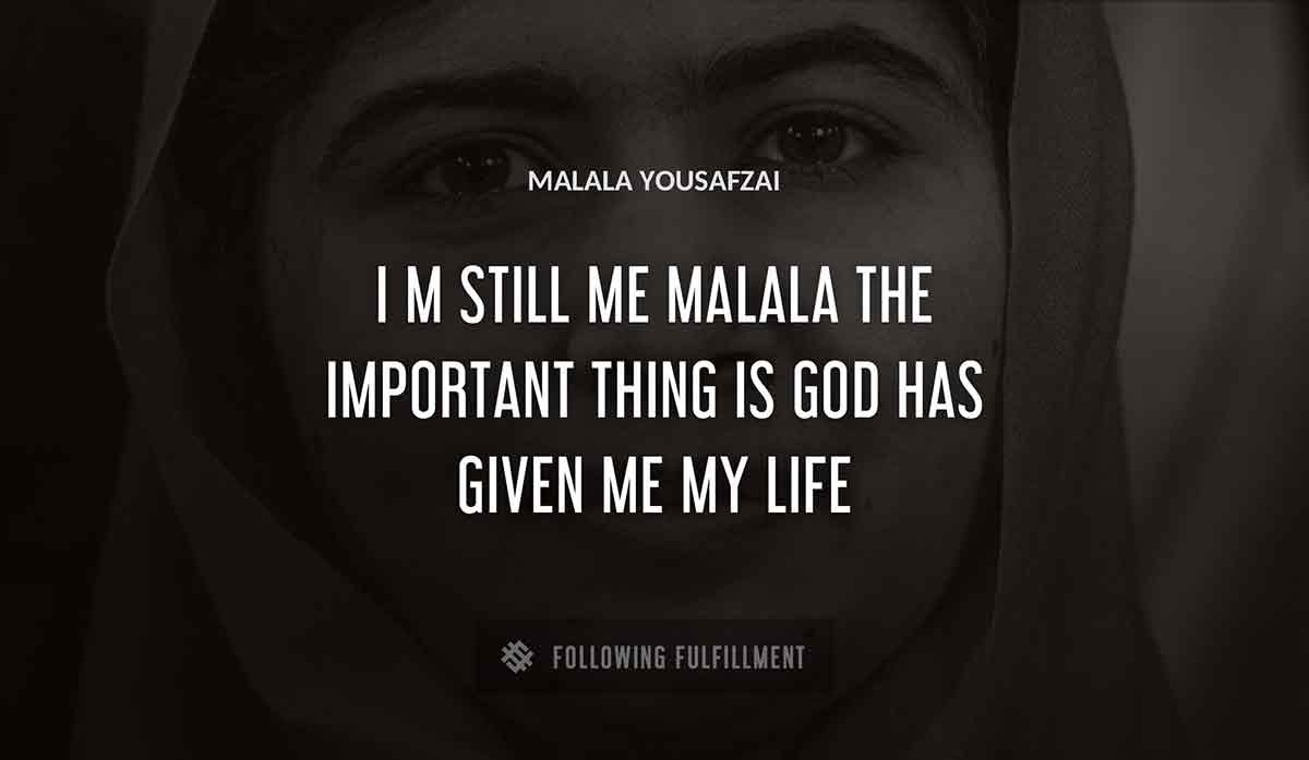 i m still me malala the important thing is god has given me my life Malala Yousafzai quote