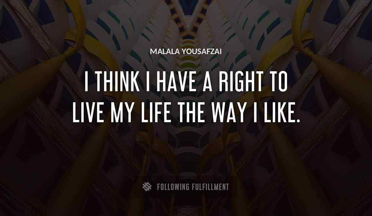 i think i have a right to live my life the way i like Malala Yousafzai quote