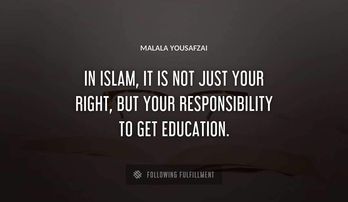 in islam it is not just your right but your responsibility to get education Malala Yousafzai quote