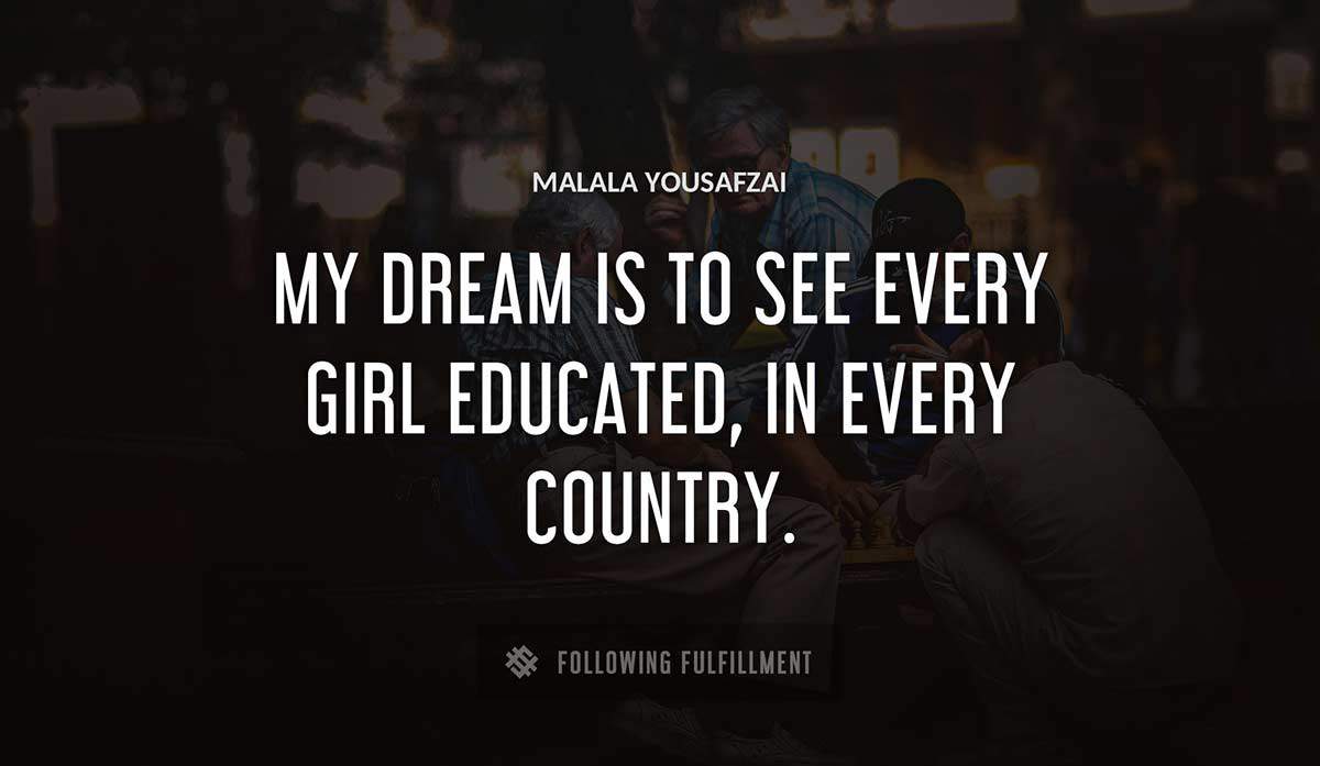 my dream is to see every girl educated in every country Malala Yousafzai quote