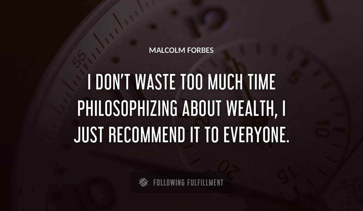 i don t waste too much time philosophizing about wealth i just recommend it to everyone Malcolm Forbes quote