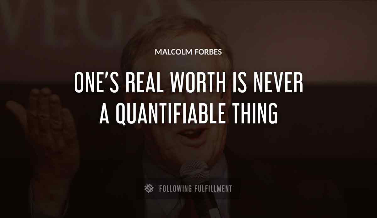 one s real worth is never a quantifiable thing Malcolm Forbes quote