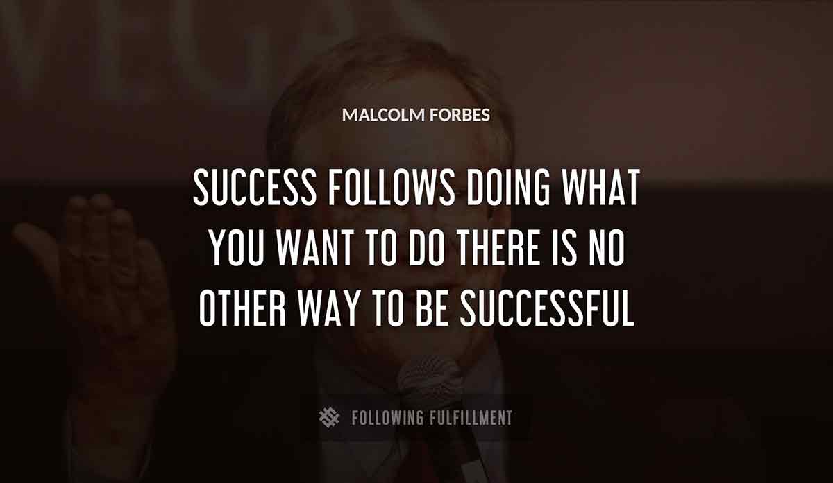 success follows doing what you want to do there is no other way to be successful Malcolm Forbes quote