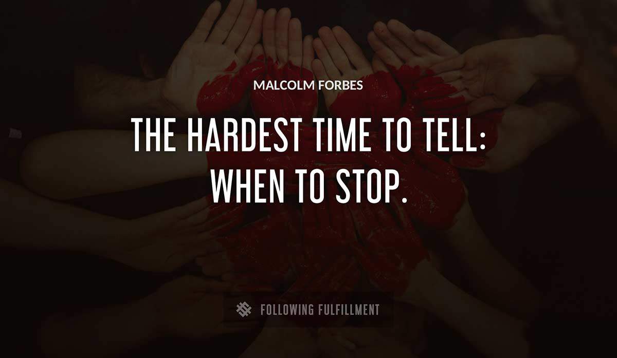 the hardest time to tell when to stop Malcolm Forbes quote
