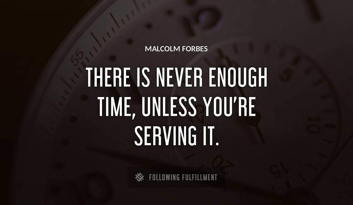 there is never enough time unless you re serving it Malcolm Forbes quote