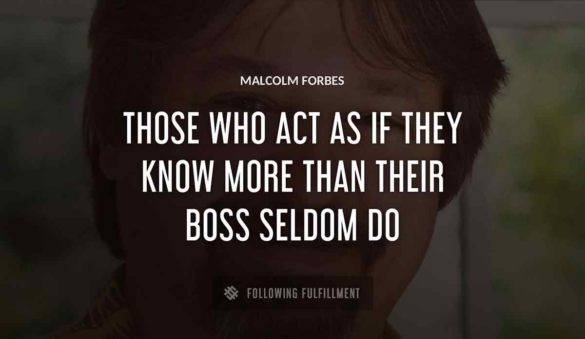 those who act as if they know more than their boss seldom do Malcolm Forbes quote